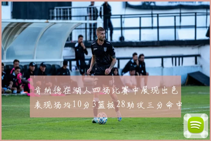 肯纳德在湖人四场比赛中展现出色表现场均10分3篮板28助攻三分命中率高达46