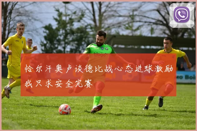 恰尔汗奥卢谈德比战心态进球激励我只求安全完赛
