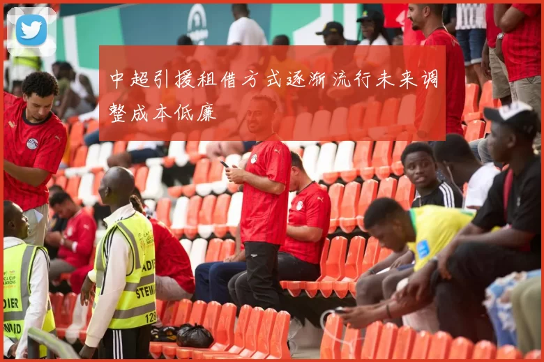 中超引援租借方式逐渐流行未来调整成本低廉
