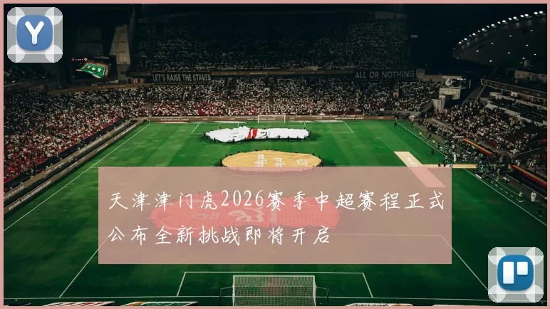 天津津门虎2026赛季中超赛程正式公布全新挑战即将开启