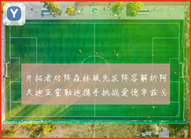 开拓者对阵森林狼先发阵容解析阿夫迪亚霍勒迪携手挑战爱德华兹戈贝尔