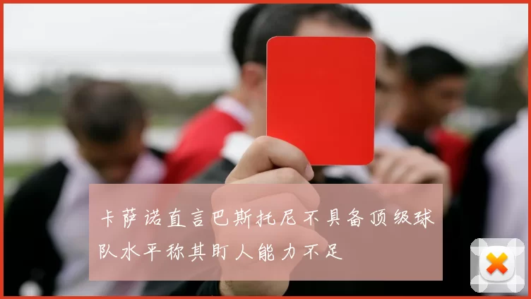 卡萨诺直言巴斯托尼不具备顶级球队水平称其盯人能力不足