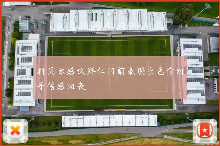 科贝尔感叹拜仁门前表现出色令对手倍感沮丧